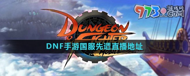 《地下城與勇士起源手游》國(guó)服先遣直播地址