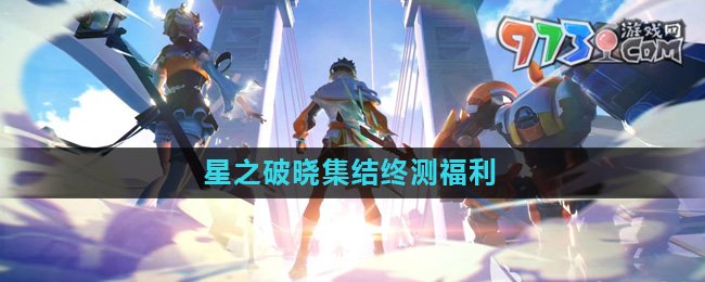 《星之破曉》集結(jié)終測福利介紹