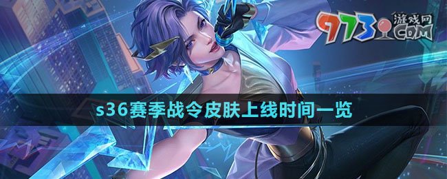 《王者榮耀》s36賽季戰(zhàn)令皮膚上線時間一覽
