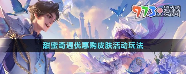 《王者榮耀》520甜蜜奇遇優(yōu)惠購(gòu)皮膚活動(dòng)玩法