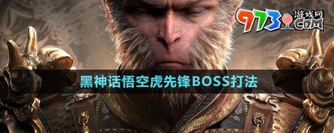 《黑神話(huà)悟空》虎先鋒BOSS打法介紹