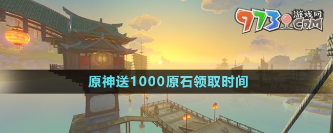 《原神》送1000原石領(lǐng)取時間