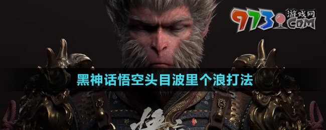 《黑神話(huà)悟空》頭目波里個(gè)浪打法