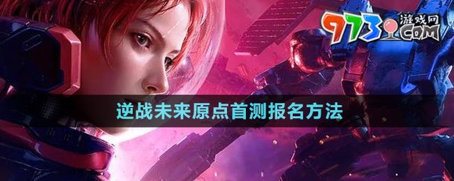《逆戰(zhàn)未來》原點(diǎn)首測報名方法