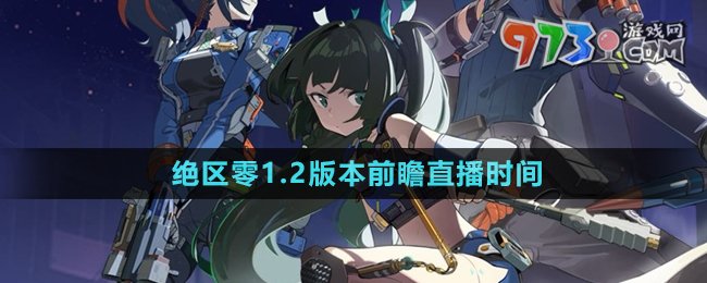 《絕區(qū)零》1.2版本前瞻直播時間