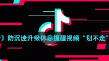 《抖音》防沉迷升級休息提醒視頻“劃不走”介紹