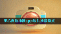 手機(jī)自拍神器app軟件推薦盤(pán)點(diǎn)