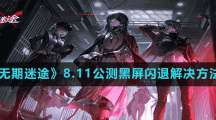 《無(wú)期迷途》8.11公測(cè)黑屏閃退解決方法