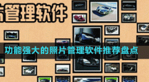 功能強(qiáng)大的相冊(cè)管理軟件推薦盤點(diǎn)