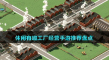 休閑有趣工廠(chǎng)經(jīng)營(yíng)手游推薦盤(pán)點(diǎn)