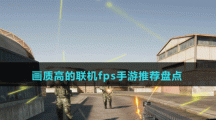 畫質(zhì)高的聯(lián)機fps手游推薦盤點