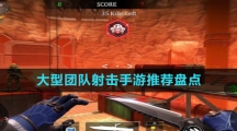 大型團(tuán)隊(duì)射擊手游推薦盤(pán)點(diǎn)