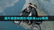 提升畫質(zhì)幀數(shù)吃雞框架app推薦盤點