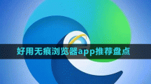 好用無痕瀏覽器app推薦盤點(diǎn)