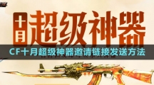 CF十月超級(jí)神器邀請(qǐng)鏈接發(fā)送方法