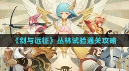 《劍與遠(yuǎn)征》叢林試驗通關(guān)攻略