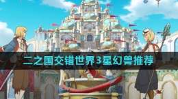 《二之國交錯(cuò)世界》3星幻獸推薦